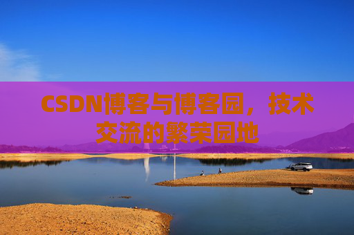 CSDN博客与博客园,技术交流的繁荣园地 CSDN博客与博客园,技术交流的繁荣园地